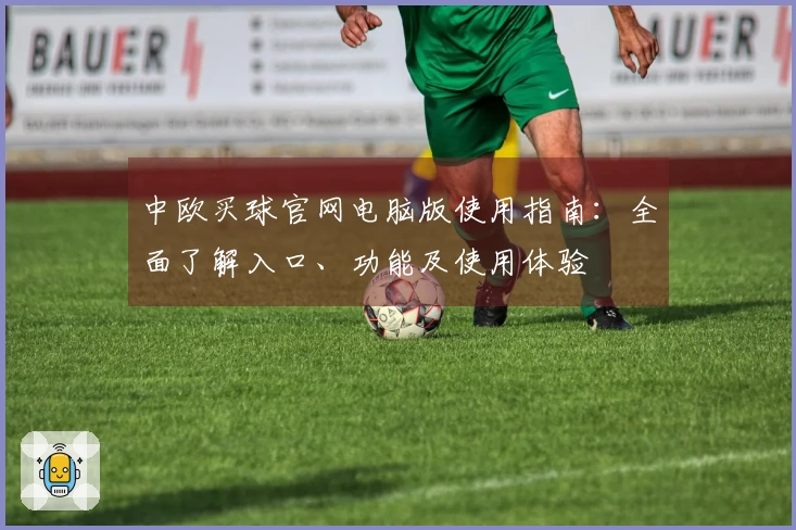 中欧买球官网电脑版使用指南：全面了解入口、功能及使用体验