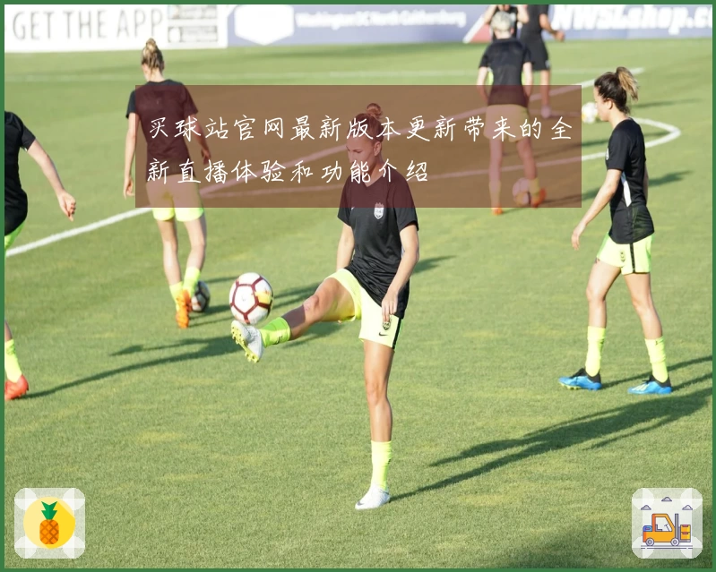 买球站官网最新版本更新带来的全新直播体验和功能介绍