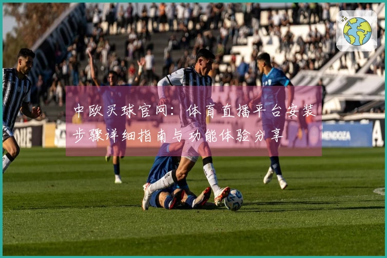 中欧买球官网：体育直播平台安装步骤详细指南与功能体验分享