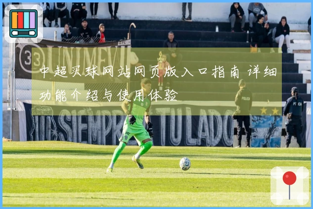中超买球网站网页版入口指南 详细功能介绍与使用体验