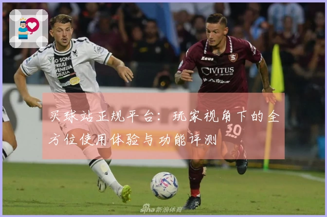 买球站正规平台：玩家视角下的全方位使用体验与功能评测