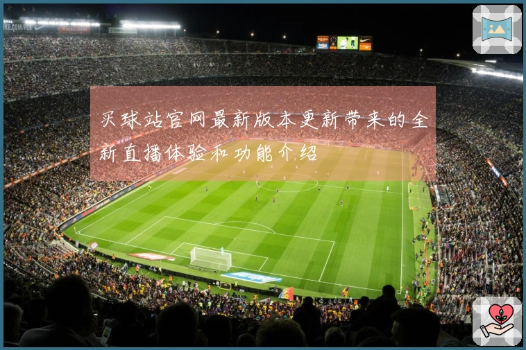 买球站官网最新版本更新带来的全新直播体验和功能介绍