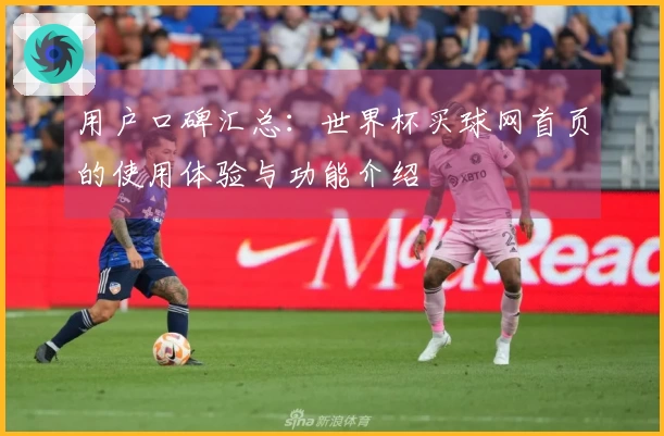 用户口碑汇总：世界杯买球网首页的使用体验与功能介绍