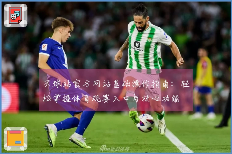 买球站官方网站基础操作指南：轻松掌握体育观赛入口与核心功能