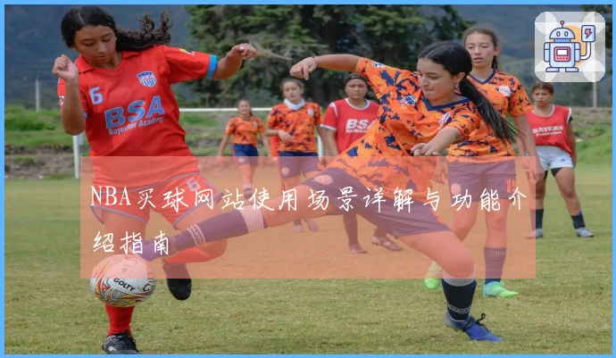 NBA买球网站使用场景详解与功能介绍指南